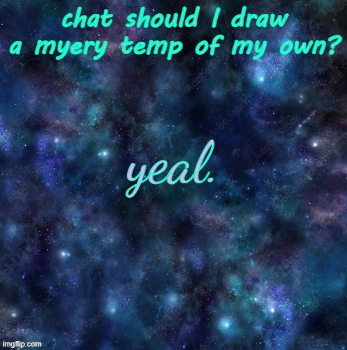 yeal. | chat should I draw a myery temp of my own? | image tagged in yeal | made w/ Imgflip meme maker