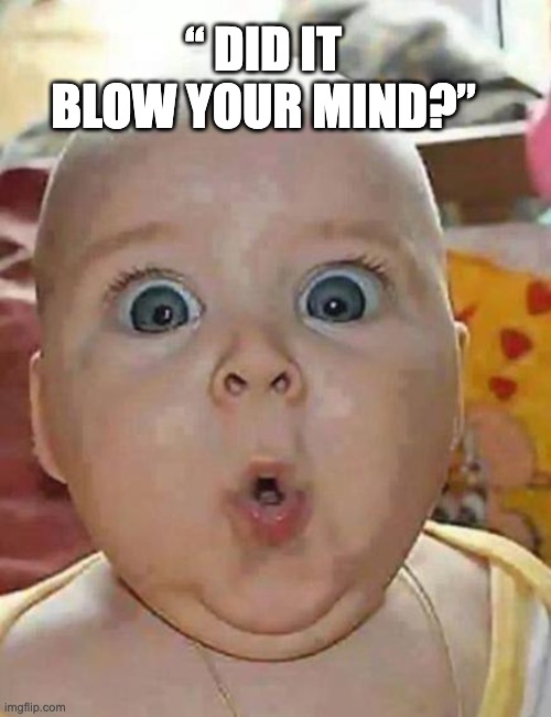 Super-surprised baby | “ DID IT BLOW YOUR MIND?” | image tagged in super-surprised baby | made w/ Imgflip meme maker