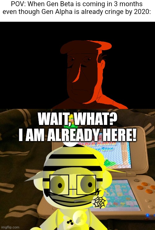 Gen Beta is coming in 3 months. | POV: When Gen Beta is coming in 3 months even though Gen Alpha is already cringe by 2020:; WAIT, WHAT? I AM ALREADY HERE! | image tagged in sad peppino,crazy sticker kck | made w/ Imgflip meme maker