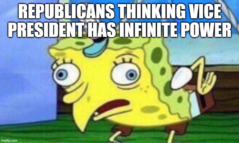 u guys dont know anything about politics (U ALL DRANK THE COOLAID LOL) | REPUBLICANS THINKING VICE PRESIDENT HAS INFINITE POWER | image tagged in spongebob stupid,trump is a felon | made w/ Imgflip meme maker