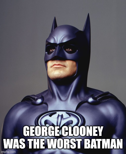 George Clooney Batman Nipples Weird | GEORGE CLOONEY WAS THE WORST BATMAN | image tagged in george clooney batman nipples weird | made w/ Imgflip meme maker