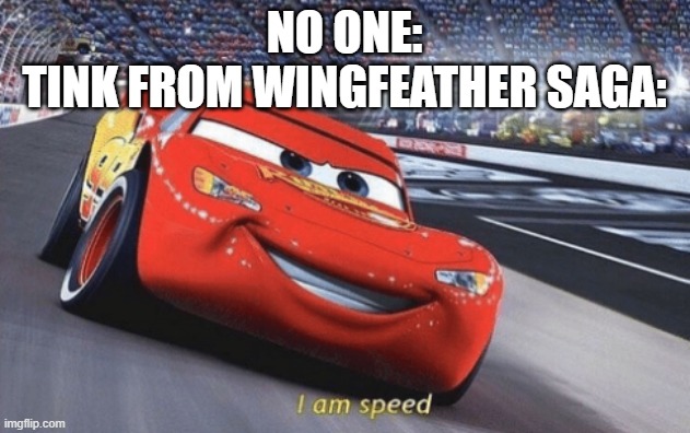 Wingfeather saga (can't find a stream for this so it's going in wings of fire stream) | NO ONE:
TINK FROM WINGFEATHER SAGA: | image tagged in i am speed | made w/ Imgflip meme maker