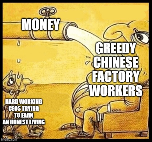 fat guy drinking water | MONEY; GREEDY CHINESE FACTORY WORKERS; HARD WORKING CEOS TRYING TO EARN AN HONEST LIVING | image tagged in fat guy drinking water | made w/ Imgflip meme maker