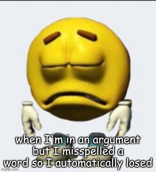 Sad emoji | when I'm in an argument but I misspelled a word so I automatically losed | image tagged in sad emoji | made w/ Imgflip meme maker