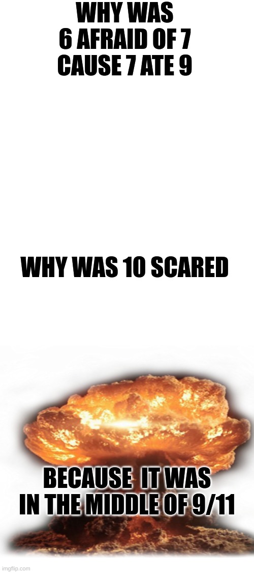 funny old school joke heh | WHY WAS 6 AFRAID OF 7
CAUSE 7 ATE 9; WHY WAS 10 SCARED; BECAUSE  IT WAS IN THE MIDDLE OF 9/11 | image tagged in 9/11,numbers,math | made w/ Imgflip meme maker