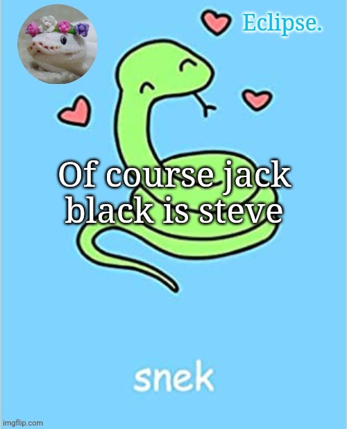 . | Of course jack black is steve | image tagged in h | made w/ Imgflip meme maker