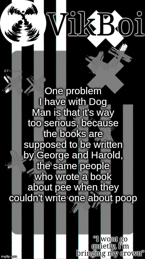 and you're telling me they went to their emotional arc after going to 6th grade | One problem I have with Dog Man is that it's way too serious, because the books are supposed to be written by George and Harold, the same people who wrote a book about pee when they couldn't write one about poop | image tagged in vik's grandson temp | made w/ Imgflip meme maker