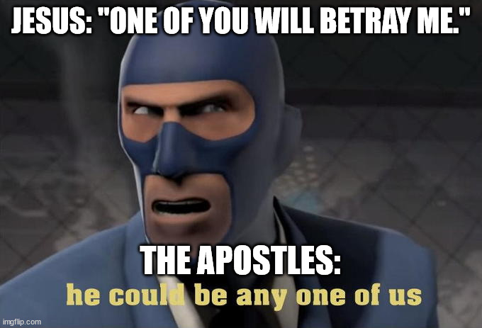 he could be any one of us | JESUS: "ONE OF YOU WILL BETRAY ME."; THE APOSTLES: | image tagged in he could be any one of us,christianity,jesus | made w/ Imgflip meme maker