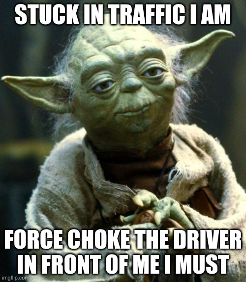 YODA NOOOOOOOOOOOOOOOOOOOOOOOOOOOOOOOOOOOOOOOO!!!!!!!!!!!!!!!!!!!!!!!! | STUCK IN TRAFFIC I AM; FORCE CHOKE THE DRIVER IN FRONT OF ME I MUST | image tagged in memes,star wars yoda | made w/ Imgflip meme maker