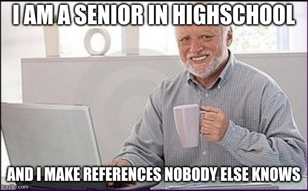 This is my finale | I AM A SENIOR IN HIGHSCHOOL; AND I MAKE REFERENCES NOBODY ELSE KNOWS | image tagged in old guy computer,gamers,references,jojo's bizarre adventure,hello darkness my old friend,old | made w/ Imgflip meme maker