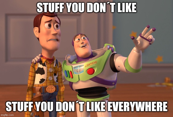 when you´re watching something & something you don´t like comes up | STUFF YOU DON´T LIKE; STUFF YOU DON´T LIKE EVERYWHERE | image tagged in memes,x x everywhere | made w/ Imgflip meme maker