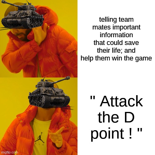 war thunder moment | telling team mates important information that could save their life; and help them win the game; " Attack the D point ! " | image tagged in memes,drake hotline bling,oh wow are you actually reading these tags,lol,bruh,video games | made w/ Imgflip meme maker