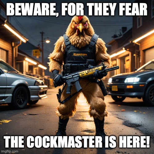 the cockmaster | BEWARE, FOR THEY FEAR; THE COCKMASTER IS HERE! | image tagged in the cockmaster | made w/ Imgflip meme maker