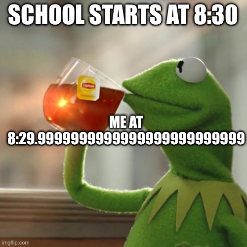 But That's None Of My Business | SCHOOL STARTS AT 8:30; ME AT 8:29.9999999999999999999999999 | image tagged in memes,but that's none of my business,kermit the frog | made w/ Imgflip meme maker