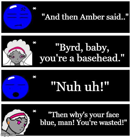 Hi, kids! Do you like violence? | "And then Amber said.."; "Byrd, baby, you're a basehead."; "Nuh uh!"; "Then why's your face blue, man! You're wasted!" | image tagged in 4 undertale textboxes | made w/ Imgflip meme maker