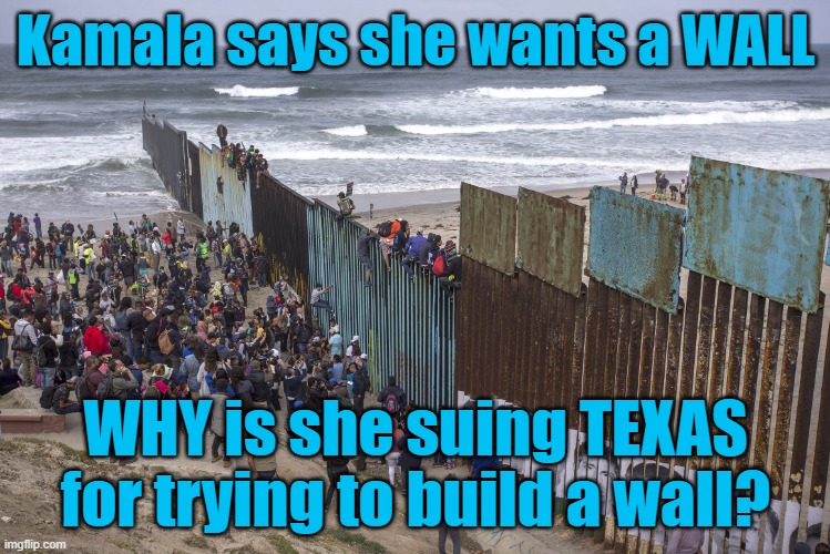 Kamala LIES | Kamala says she wants a WALL; WHY is she suing TEXAS for trying to build a wall? | image tagged in border wall,kamala harris,lies | made w/ Imgflip meme maker