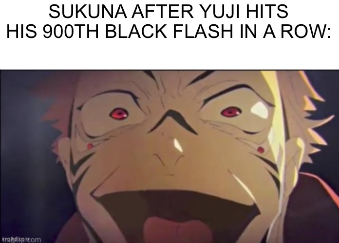 SUKUNA AFTER YUJI HITS HIS 900TH BLACK FLASH IN A ROW: | made w/ Imgflip meme maker