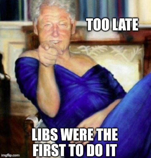 TOO LATE LIBS WERE THE FIRST TO DO IT | made w/ Imgflip meme maker