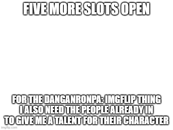 Epico | FIVE MORE SLOTS OPEN; FOR THE DANGANRONPA: IMGFLIP THING
I ALSO NEED THE PEOPLE ALREADY IN TO GIVE ME A TALENT FOR THEIR CHARACTER | image tagged in e | made w/ Imgflip meme maker