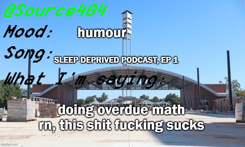 Source's Temp | humour; SLEEP DEPRIVED PODCAST, EP 1; doing overdue math rn, this shit fucking sucks | image tagged in source's temp | made w/ Imgflip meme maker