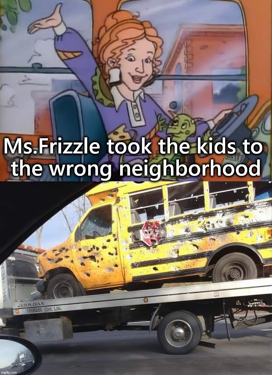 Took a wrong turn | Ms.Frizzle took the kids to 
the wrong neighborhood | image tagged in seatbelts everyone | made w/ Imgflip meme maker