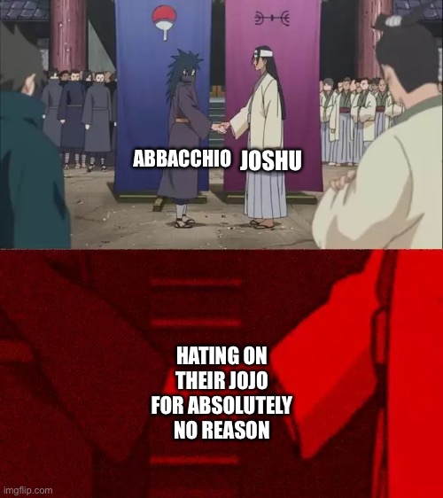 You can try and justify Joshu but the truth is he’s a simp | JOSHU; ABBACCHIO; HATING ON THEIR JOJO FOR ABSOLUTELY NO REASON | image tagged in naruto handshake meme template,jojo's bizarre adventure | made w/ Imgflip meme maker