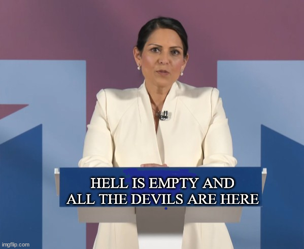 Priti Vacant | HELL IS EMPTY AND ALL THE DEVILS ARE HERE | image tagged in conservatives | made w/ Imgflip meme maker