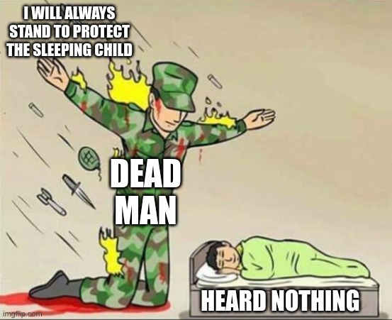 Soldier protecting sleeping child | I WILL ALWAYS STAND TO PROTECT THE SLEEPING CHILD; DEAD MAN; HEARD NOTHING | image tagged in soldier protecting sleeping child | made w/ Imgflip meme maker