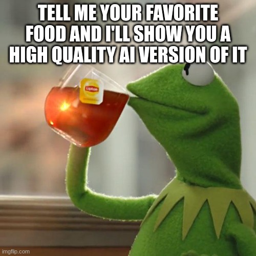 But That's None Of My Business | TELL ME YOUR FAVORITE FOOD AND I'LL SHOW YOU A HIGH QUALITY AI VERSION OF IT | image tagged in memes,but that's none of my business,kermit the frog | made w/ Imgflip meme maker