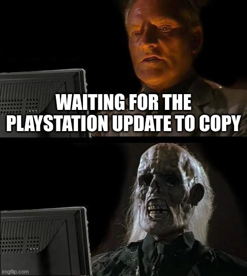 I'll Just Wait Here | WAITING FOR THE PLAYSTATION UPDATE TO COPY | image tagged in memes,i'll just wait here | made w/ Imgflip meme maker