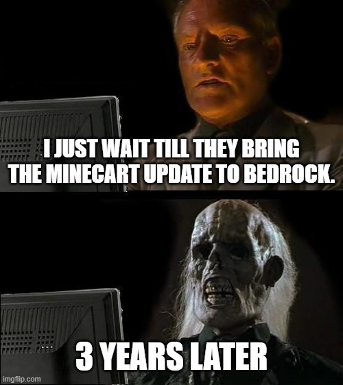 WHEN WILL THEY BRING THE FANCY NEW SPEEDY MINECARTS TO BEDROCK?? | I JUST WAIT TILL THEY BRING THE MINECART UPDATE TO BEDROCK. 3 YEARS LATER | image tagged in memes,i'll just wait here | made w/ Imgflip meme maker