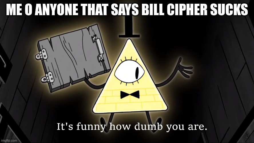 It's Funny How Dumb You Are Bill Cipher | ME O ANYONE THAT SAYS BILL CIPHER SUCKS | image tagged in it's funny how dumb you are bill cipher | made w/ Imgflip meme maker