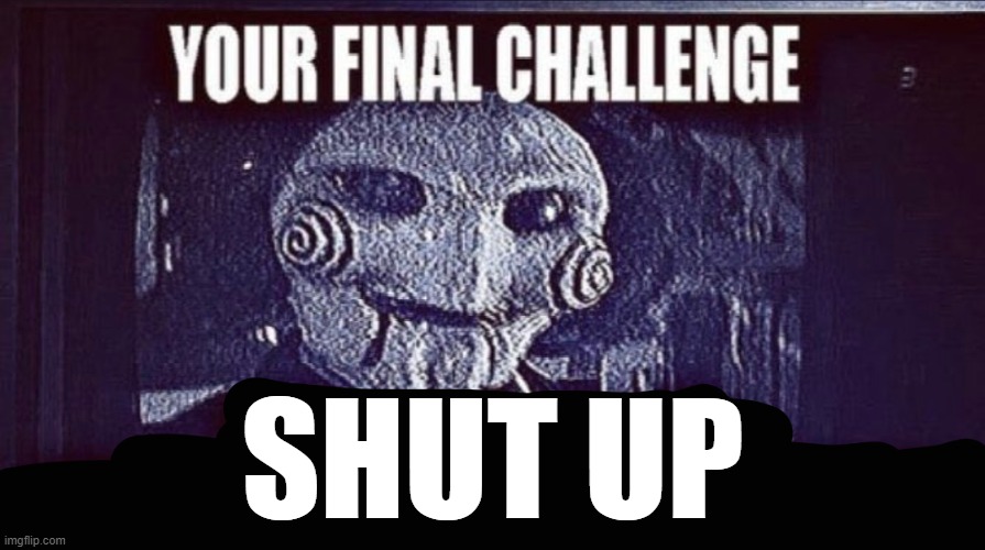 @crackskull | SHUT UP | image tagged in jigsaw final challenge | made w/ Imgflip meme maker