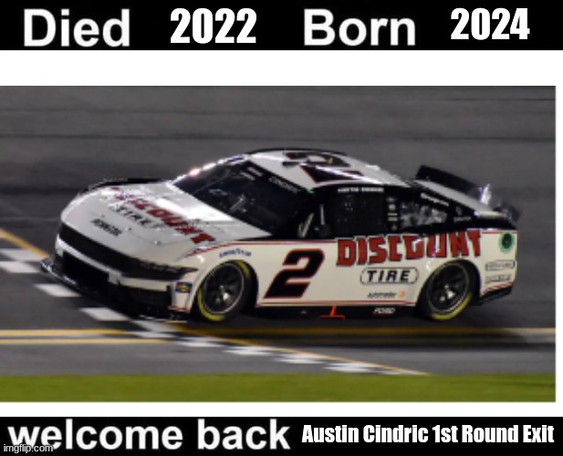 Austin CIndric 1st round exit | 2022; 2024; Austin Cindric 1st Round Exit | image tagged in born died welcome back,nascar | made w/ Imgflip meme maker