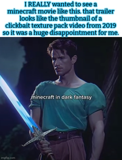 just imagine a minecraft movie in this style, we could've got this, got a dogshit quality one instead | I REALLY wanted to see a minecraft movie like this. that trailer looks like the thumbnail of a clickbait texture pack video from 2019 so it was a huge disappointment for me. | made w/ Imgflip meme maker