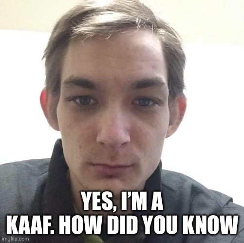 KAAFs are incels | YES, I’M A KAAF. HOW DID YOU KNOW | image tagged in incel | made w/ Imgflip meme maker