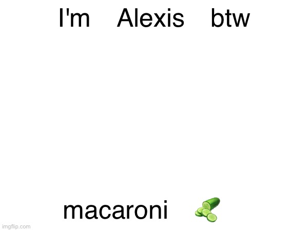 I'm Alexis btw; macaroni 🥒 | made w/ Imgflip meme maker