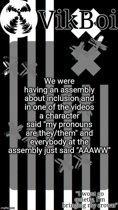 why did they do that | We were having an assembly about inclusion and in one of the videos a character said "my pronouns are they/them" and everybody at the assembly just said "AAAWW" | image tagged in vik's grandson temp | made w/ Imgflip meme maker