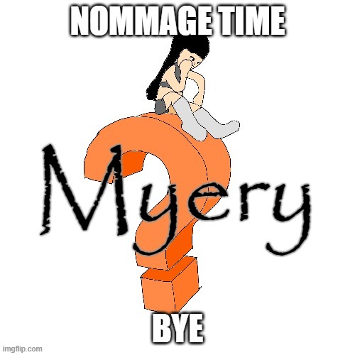 U52 Myery | NOMMAGE TIME; BYE | image tagged in u52 myery | made w/ Imgflip meme maker