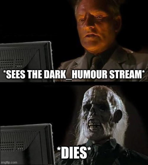 I'll Just Wait Here Meme | *SEES THE DARK_HUMOUR STREAM*; *DIES* | image tagged in memes,i'll just wait here | made w/ Imgflip meme maker