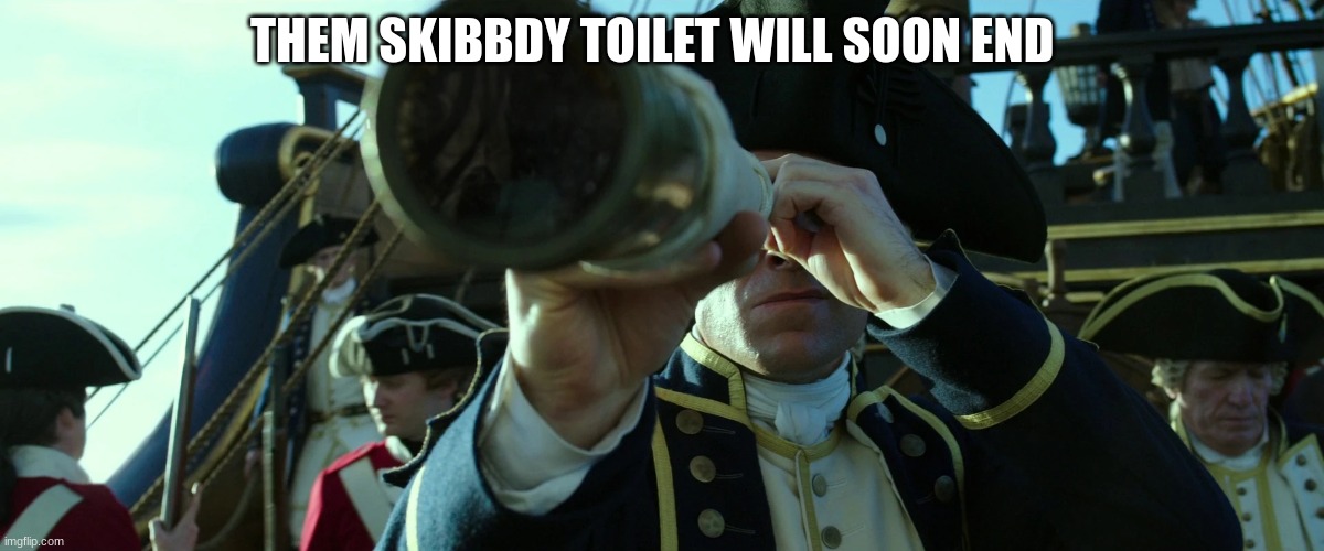 British redcoats captain | THEM SKIBBDY TOILET WILL SOON END | image tagged in british redcoats captain | made w/ Imgflip meme maker