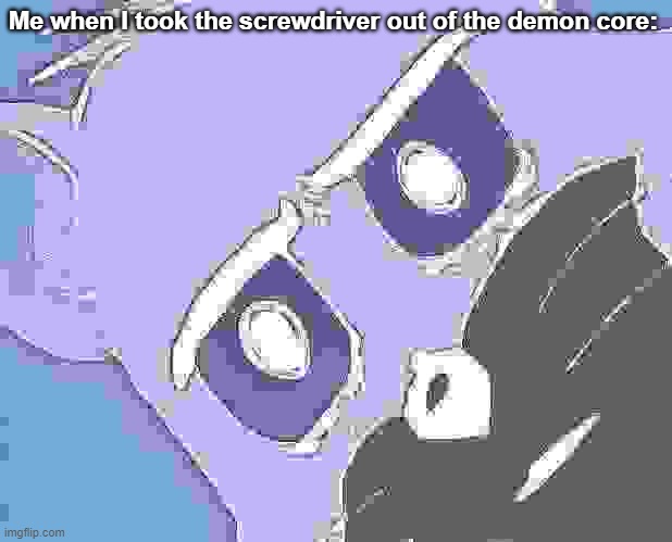 demon core | Me when I took the screwdriver out of the demon core: | image tagged in memes,unsettled tom | made w/ Imgflip meme maker