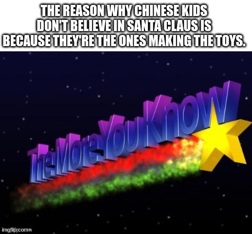 thats actually wild | THE REASON WHY CHINESE KIDS DON'T BELIEVE IN SANTA CLAUS IS BECAUSE THEY'RE THE ONES MAKING THE TOYS. | image tagged in the more you know,sweatshops,factory,history,memes,knowledge | made w/ Imgflip meme maker