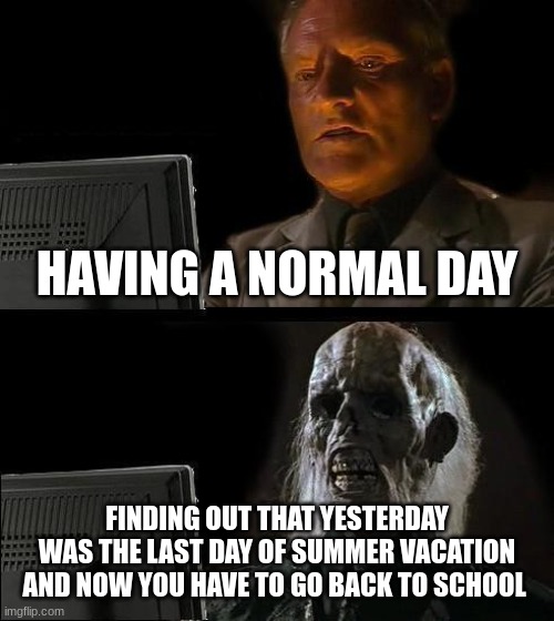 WHY?! | HAVING A NORMAL DAY; FINDING OUT THAT YESTERDAY WAS THE LAST DAY OF SUMMER VACATION AND NOW YOU HAVE TO GO BACK TO SCHOOL | image tagged in memes,i'll just wait here | made w/ Imgflip meme maker