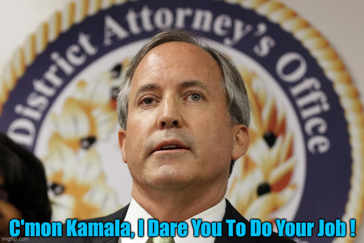 Ken Paxton | C'mon Kamala, I Dare You To Do Your Job ! | image tagged in ken paxton | made w/ Imgflip meme maker