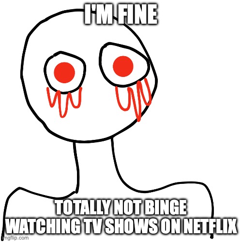 Netflix | I'M FINE; TOTALLY NOT BINGE WATCHING TV SHOWS ON NETFLIX | image tagged in i'm fine | made w/ Imgflip meme maker