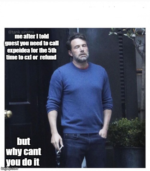 Ben affleck smoking | me after I told guest you need to call expeidea for the 5th time to cxl or  refund; but why cant you do it | image tagged in ben affleck smoking | made w/ Imgflip meme maker