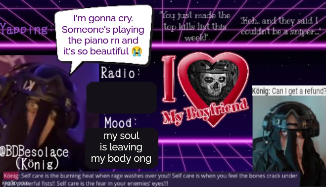 BDBS Temp 2 | I'm gonna cry. Someone's playing the piano rn and it's so beautiful 😭; my soul is leaving my body ong | image tagged in bdbs temp 2 | made w/ Imgflip meme maker