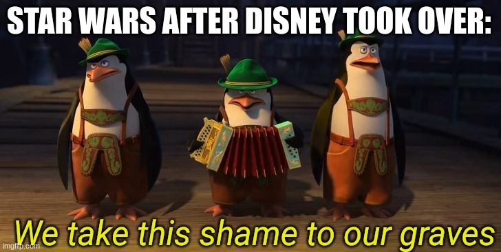 Amiright? | STAR WARS AFTER DISNEY TOOK OVER: | image tagged in we take this shame to our graves | made w/ Imgflip meme maker