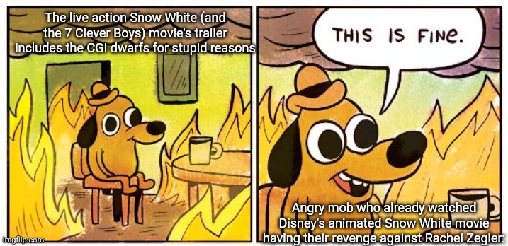 This Is Fine | The live action Snow White (and the 7 Clever Boys) movie's trailer includes the CGI dwarfs for stupid reasons; Angry mob who already watched Disney's animated Snow White movie having their revenge against Rachel Zegler: | image tagged in memes,this is fine,snow white,revenge,rachel zegler,trailer | made w/ Imgflip meme maker